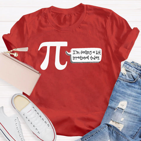 I'm Feeling A Bit Irrational Today Pi Day T-Shirt