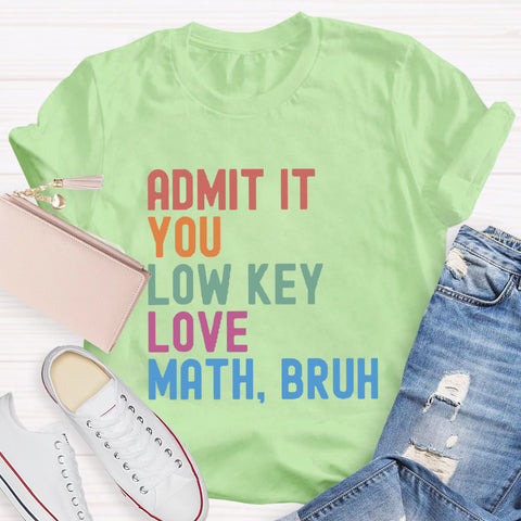 Admit It You Low Key Love Math,Bruh T-Shirt