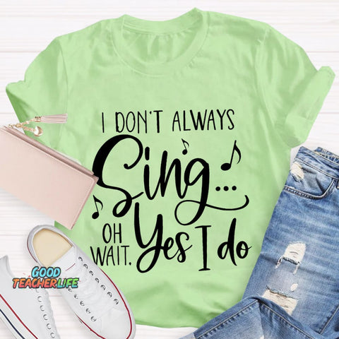 I Don't Always Sing On Wait Yes I Do T-Shirt