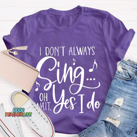 I Don't Always Sing On Wait Yes I Do T-Shirt