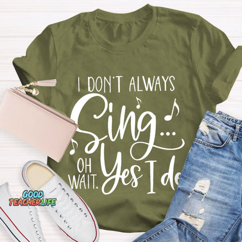 I Don't Always Sing On Wait Yes I Do T-Shirt