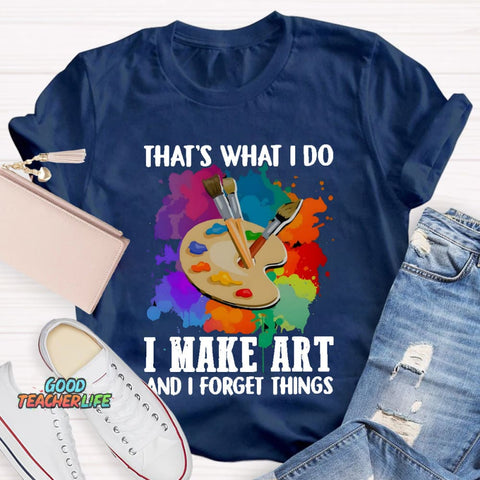 That's What I Do I Make Art And I Forget Things T-Shirt