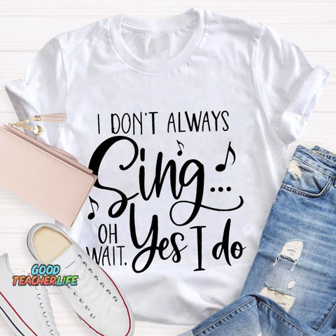 I Don't Always Sing On Wait Yes I Do T-Shirt