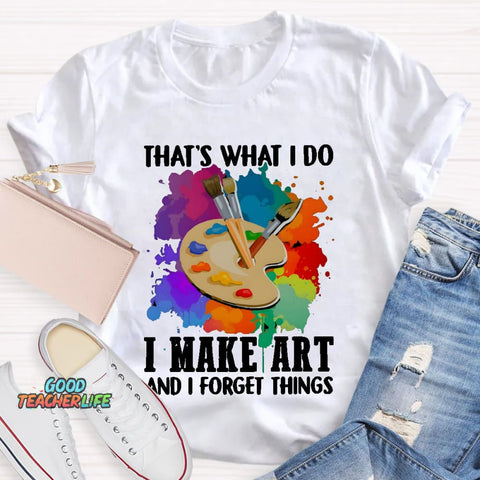 That's What I Do I Make Art And I Forget Things T-Shirt
