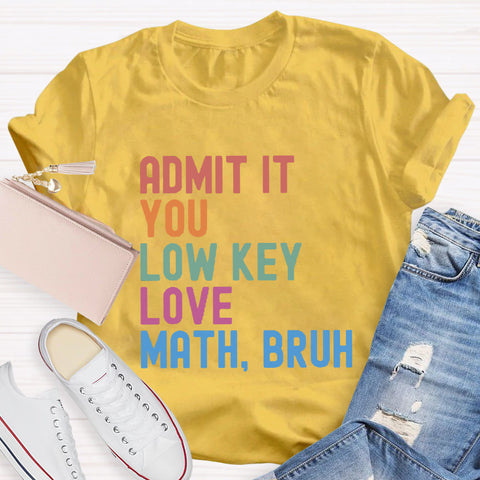 Admit It You Low Key Love Math,Bruh T-Shirt