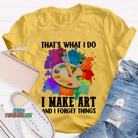 That's What I Do I Make Art And I Forget Things T-Shirt