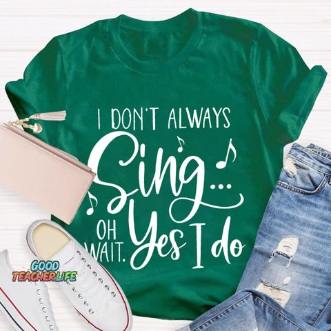 I Don't Always Sing On Wait Yes I Do T-Shirt