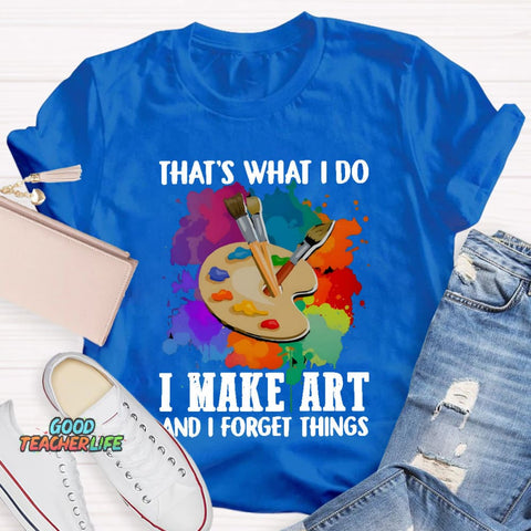 That's What I Do I Make Art And I Forget Things T-Shirt