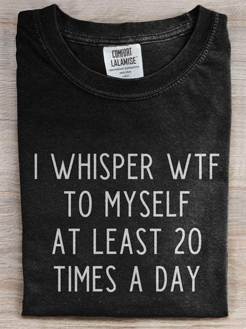 I Whisper Wtf To Myself At Least 20 Times A Day Print T-shirt