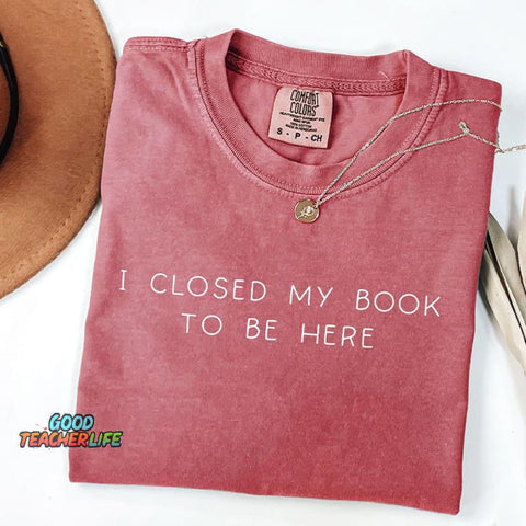 Bookworm I Close My Book To Be Here T-Shirt