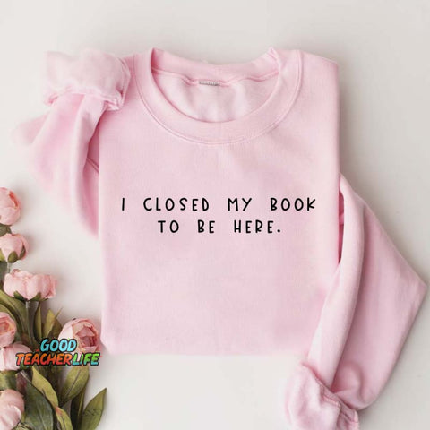 Bookworm  I Close My Book To Be Here Sweatshirt