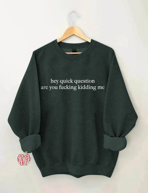 Hey Quick Question Are You Kidding Me Sweatshirt