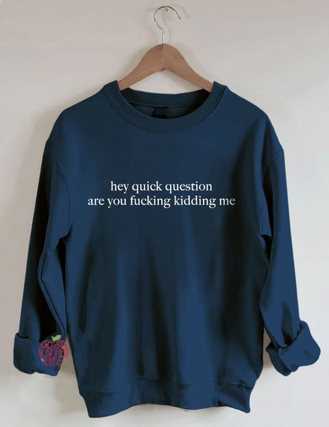 Hey Quick Question Are You Kidding Me Sweatshirt