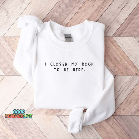 Bookworm  I Close My Book To Be Here Sweatshirt