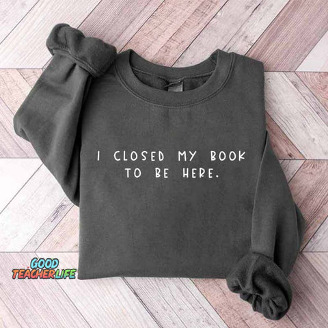 Bookworm  I Close My Book To Be Here Sweatshirt