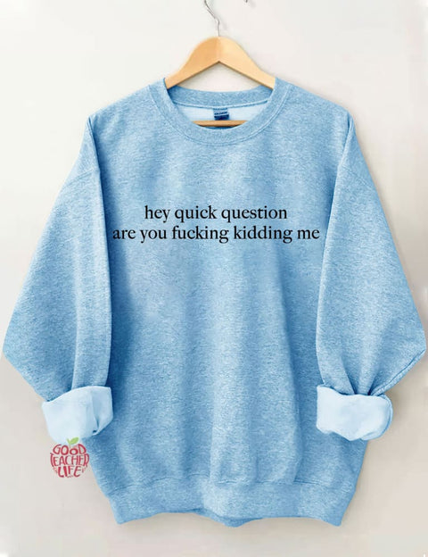 Hey Quick Question Are You Kidding Me Sweatshirt