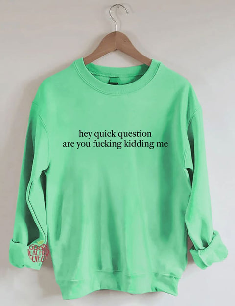 Hey Quick Question Are You Kidding Me Sweatshirt