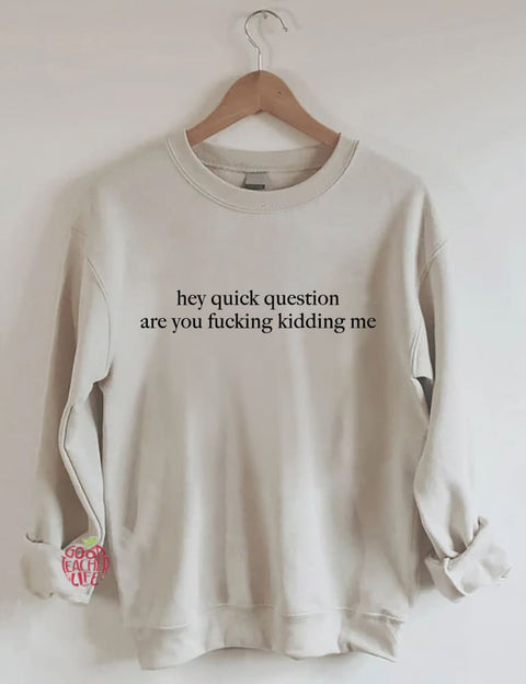 Hey Quick Question Are You Kidding Me Sweatshirt