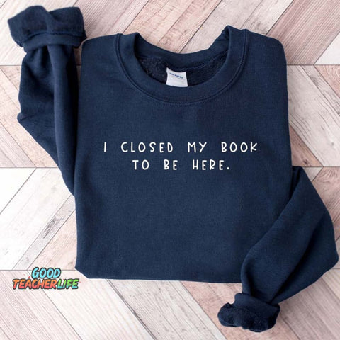 Bookworm  I Close My Book To Be Here Sweatshirt