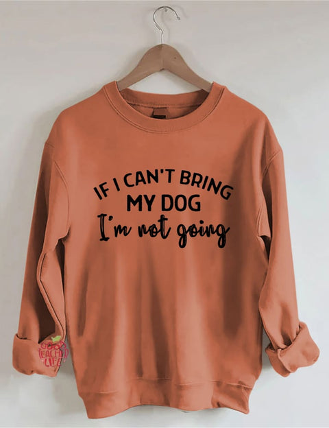 If I Can't Bring My Dog I'm Not Going Sweatshirt