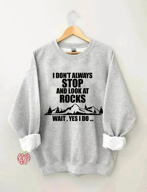 I Don't Always Stop And Look At Rocks Wait Yes I Do Sweatshirt