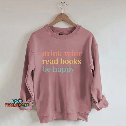 Drink Wine Read Books Be Happy Life Sweatshirt