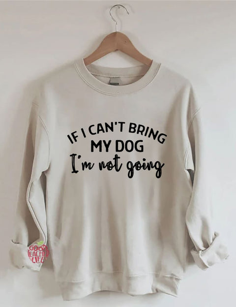 If I Can't Bring My Dog I'm Not Going Sweatshirt