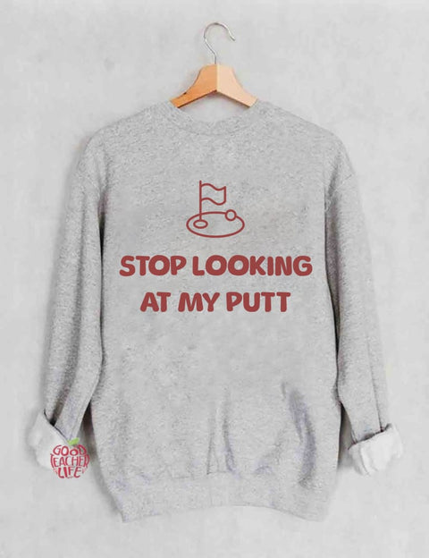 Stop Looking At My Putt Golf Sweatshirt