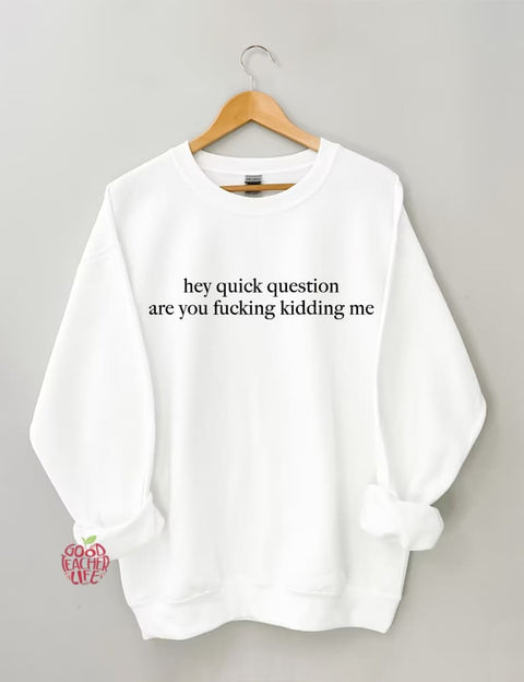 Hey Quick Question Are You Kidding Me Sweatshirt