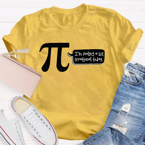 I'm Feeling A Bit Irrational Today Pi Day T-Shirt