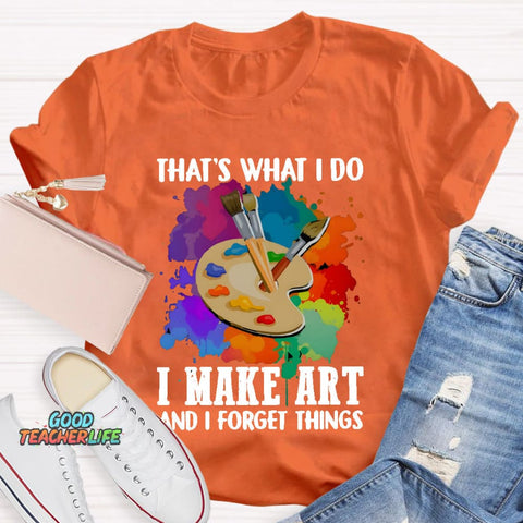 That's What I Do I Make Art And I Forget Things T-Shirt