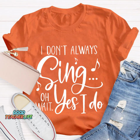 I Don't Always Sing On Wait Yes I Do T-Shirt