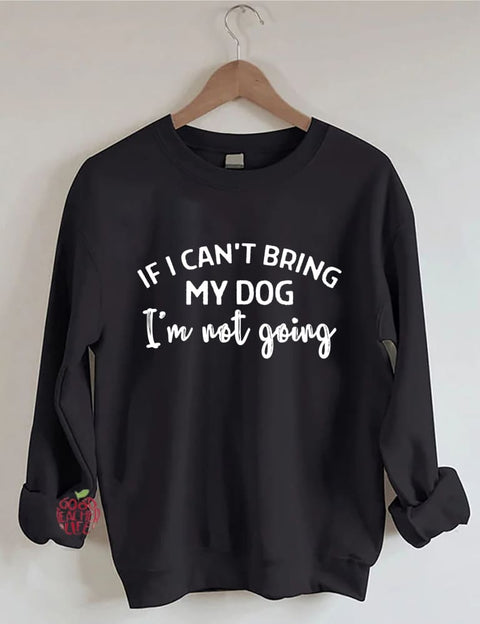 If I Can't Bring My Dog I'm Not Going Sweatshirt