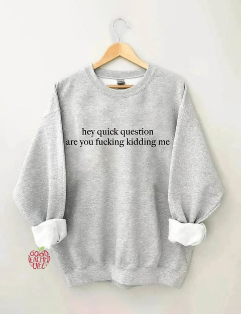 Hey Quick Question Are You Kidding Me Sweatshirt