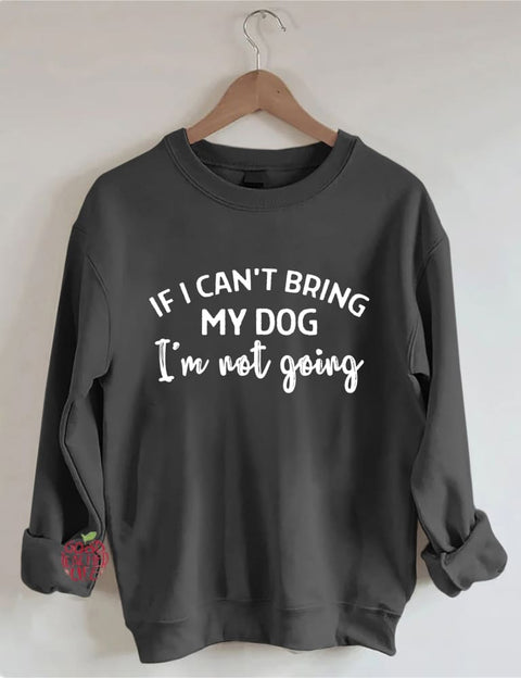 If I Can't Bring My Dog I'm Not Going Sweatshirt