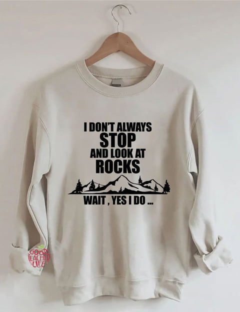 I Don't Always Stop And Look At Rocks Wait Yes I Do Sweatshirt