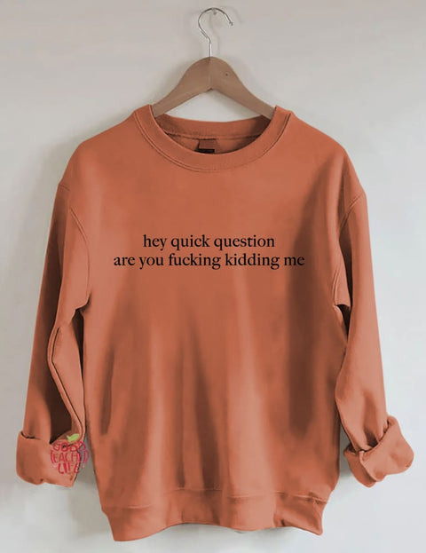 Hey Quick Question Are You Kidding Me Sweatshirt