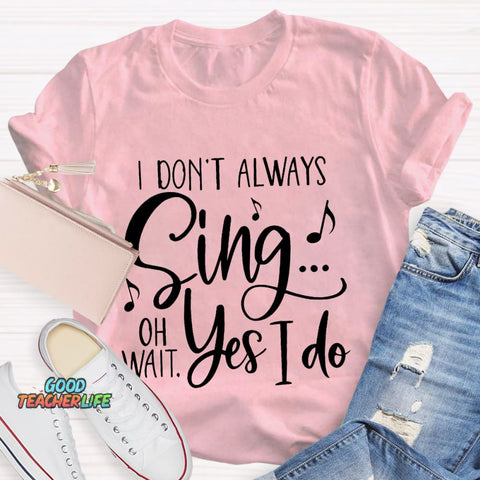 I Don't Always Sing On Wait Yes I Do T-Shirt