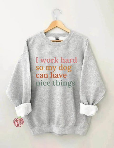 I Work Hard So My Dog Can Have Nice Things Sweatshirt