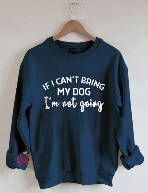 If I Can't Bring My Dog I'm Not Going Sweatshirt