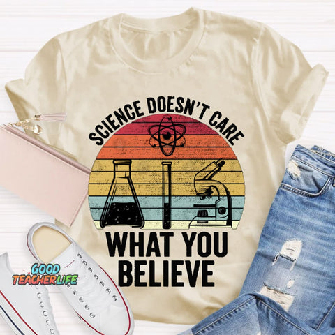 Science Doesn'T Care What You Believe T-shirt