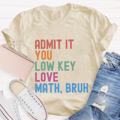 Admit It You Low Key Love Math,Bruh T-Shirt