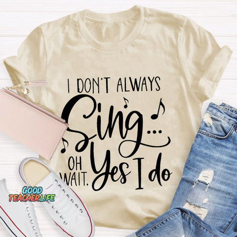 I Don't Always Sing On Wait Yes I Do T-Shirt