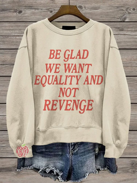 Be Glad We Want Equality and Not Revenge Casual Print Sweatshirt