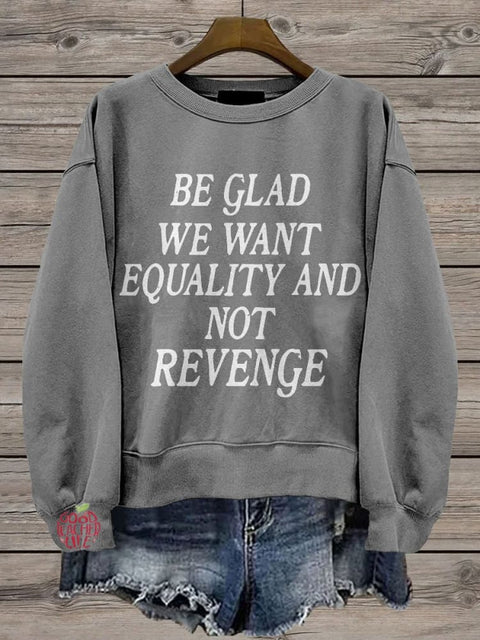 Be Glad We Want Equality and Not Revenge Casual Print Sweatshirt