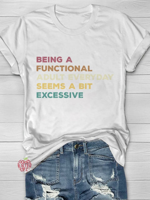 Being A Functional Adult Everyday Seems A Bit Excessive Casual Print T-shirt