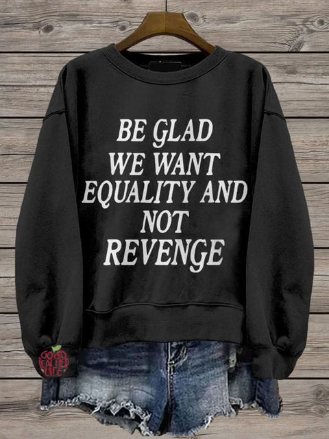 Be Glad We Want Equality and Not Revenge Casual Print Sweatshirt