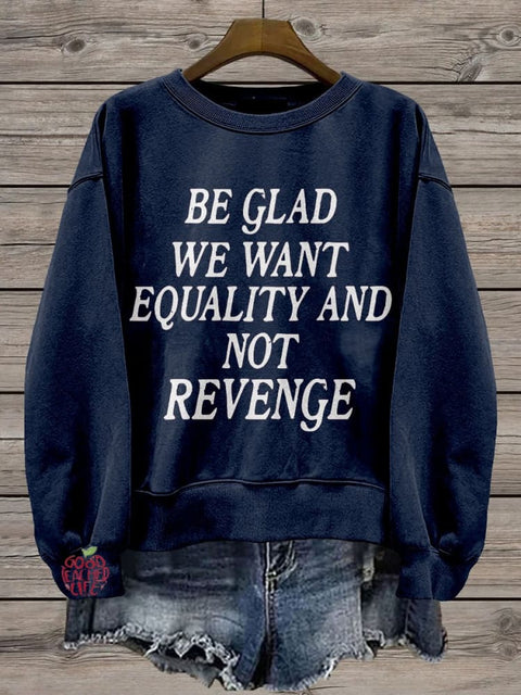 Be Glad We Want Equality and Not Revenge Casual Print Sweatshirt