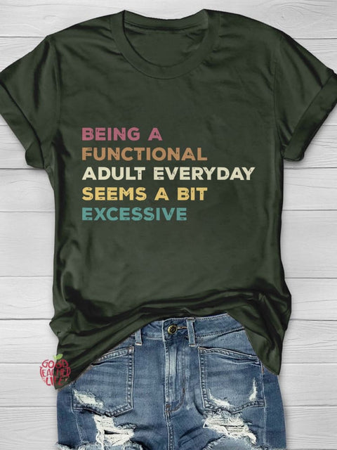 Being A Functional Adult Everyday Seems A Bit Excessive Casual Print T-shirt