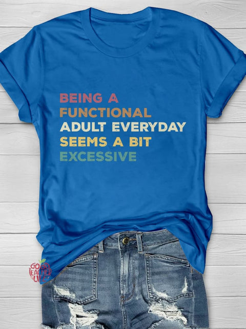 Being A Functional Adult Everyday Seems A Bit Excessive Casual Print T-shirt